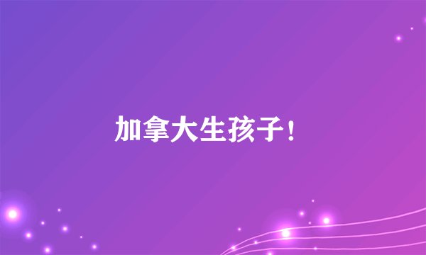 加拿大生孩子！
