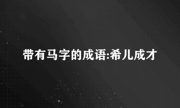 带有马字的成语:希儿成才