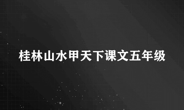 桂林山水甲天下课文五年级