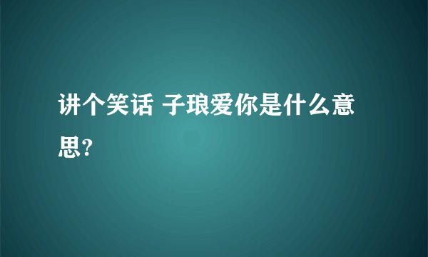 讲个笑话 子琅爱你是什么意思?