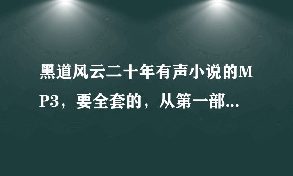 黑道风云二十年有声小说的MP3，要全套的，从第一部到第四部的!谢谢