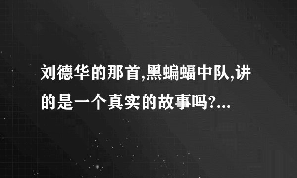 刘德华的那首,黑蝙蝠中队,讲的是一个真实的故事吗?大概讲的是什么啊?谢谢