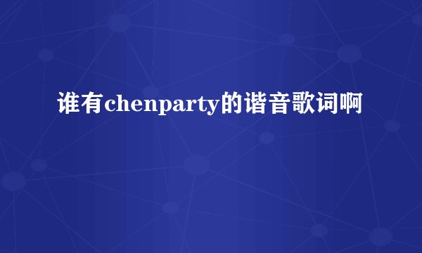 谁有chenparty的谐音歌词啊