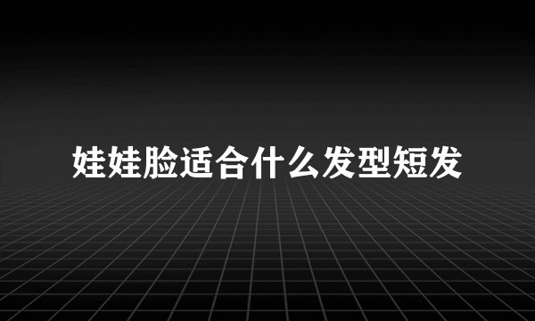 娃娃脸适合什么发型短发