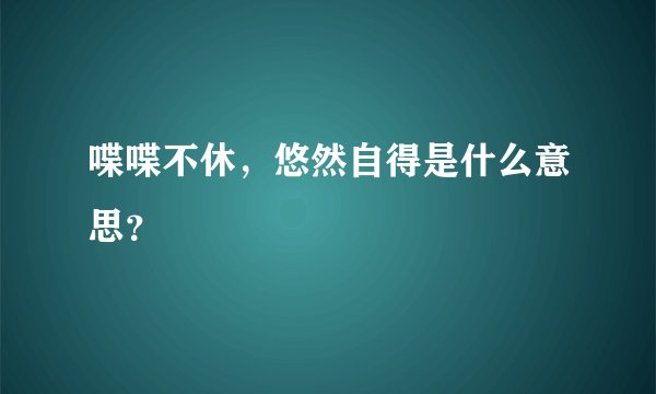 喋喋不休，悠然自得是什么意思？
