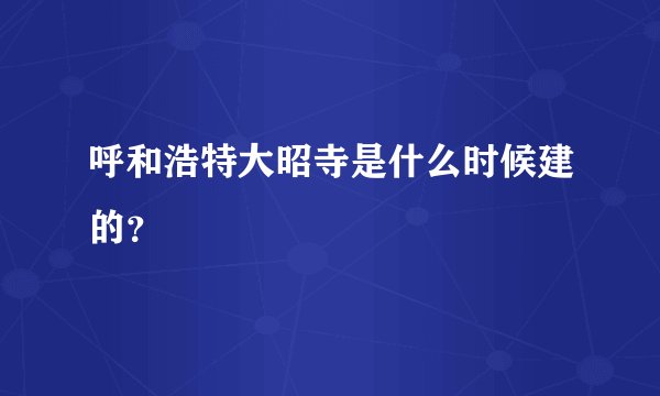 呼和浩特大昭寺是什么时候建的？