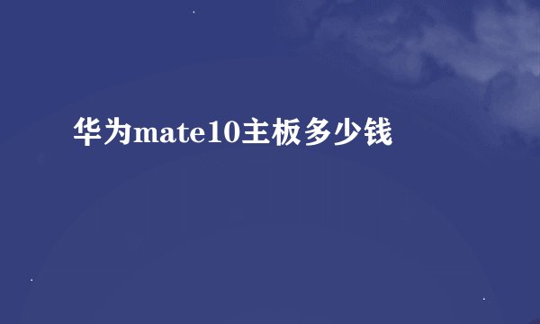华为mate10主板多少钱