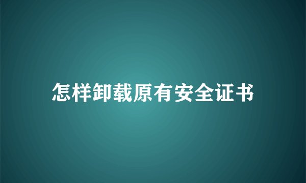 怎样卸载原有安全证书