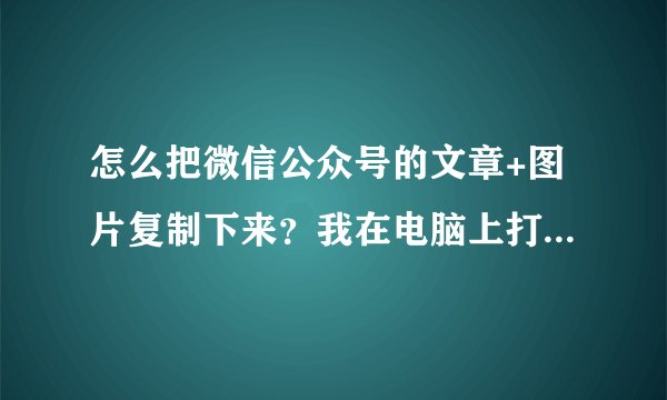 怎么把微信公众号的文章+图片复制下来？我在电脑上打开微信，打开公众号的文章，只能复制粘贴文字，不能