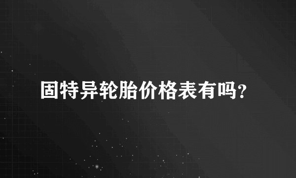 固特异轮胎价格表有吗？