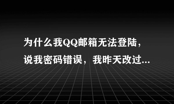 为什么我QQ邮箱无法登陆，说我密码错误，我昨天改过QQ密码，但输入还是错误，我有QQ安全中心，怎么