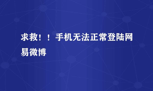 求救！！手机无法正常登陆网易微博