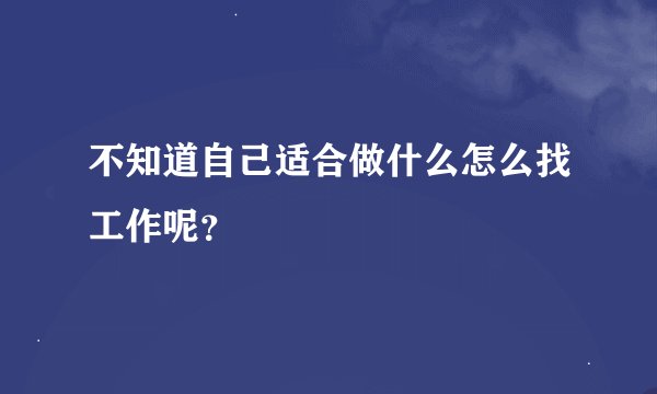 不知道自己适合做什么怎么找工作呢？