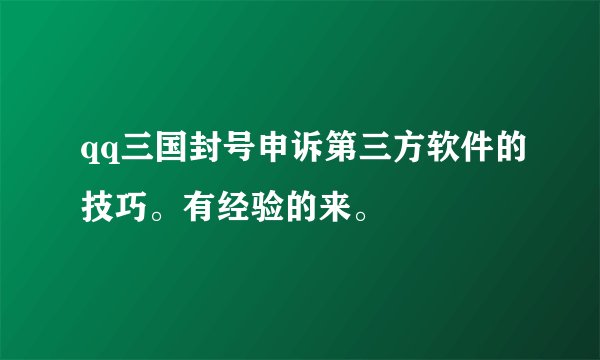 qq三国封号申诉第三方软件的技巧。有经验的来。