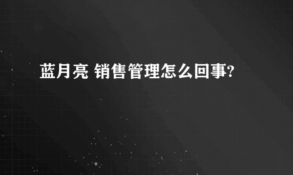 蓝月亮 销售管理怎么回事?