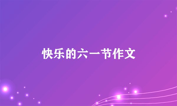 快乐的六一节作文