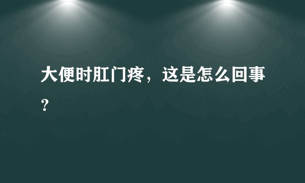 大便时肛门疼，这是怎么回事?