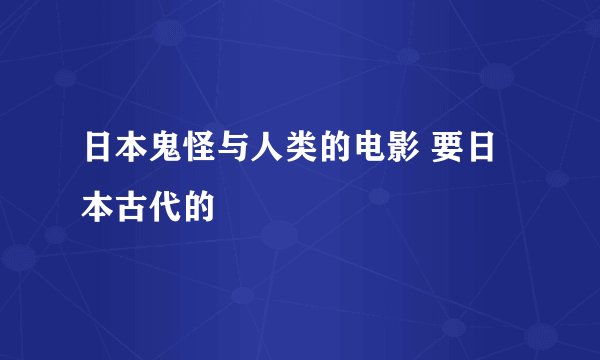 日本鬼怪与人类的电影 要日本古代的
