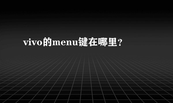vivo的menu键在哪里？