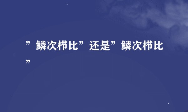 ”鳞次栉比”还是”鳞次栉比”