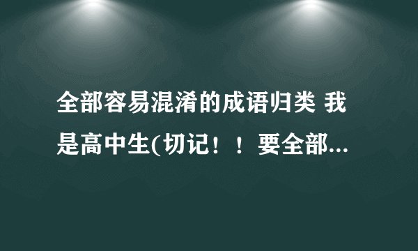 全部容易混淆的成语归类 我是高中生(切记！！要全部最好推荐有关的这种书、有没有?)