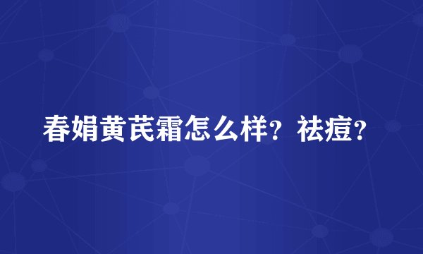 春娟黄芪霜怎么样？祛痘？