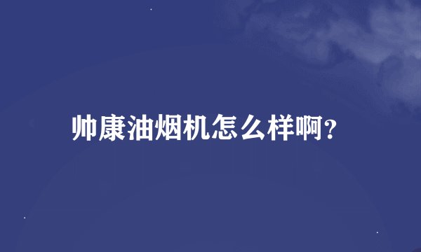 帅康油烟机怎么样啊？