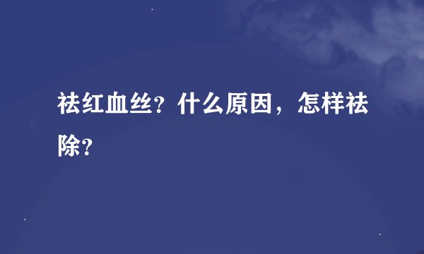 祛红血丝？什么原因，怎样祛除？