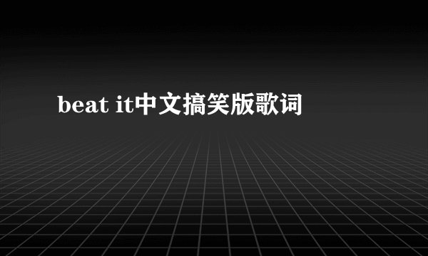 beat it中文搞笑版歌词