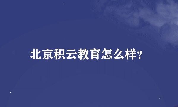 北京积云教育怎么样？