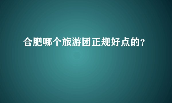 合肥哪个旅游团正规好点的？
