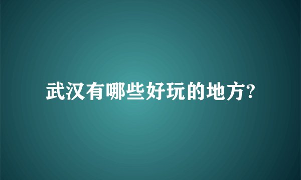 武汉有哪些好玩的地方?