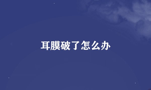 耳膜破了怎么办