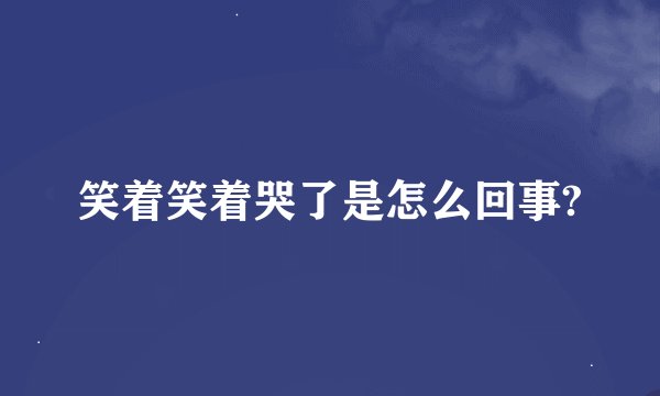 笑着笑着哭了是怎么回事?