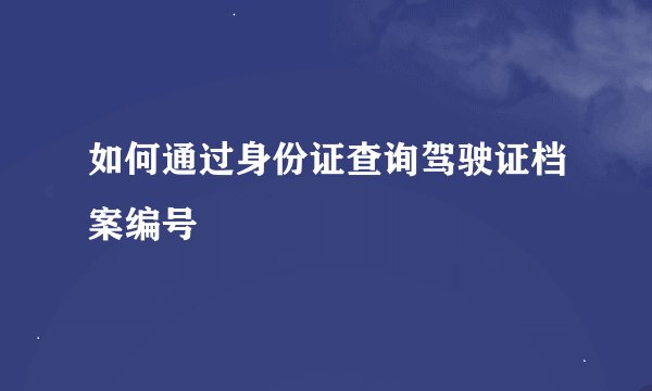 如何通过身份证查询驾驶证档案编号