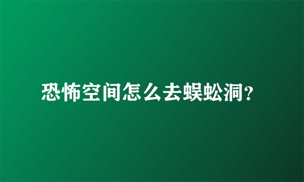 恐怖空间怎么去蜈蚣洞？