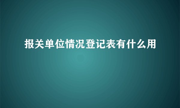 报关单位情况登记表有什么用