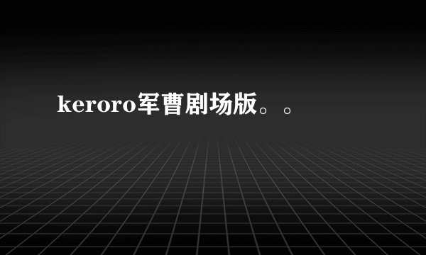 keroro军曹剧场版。。