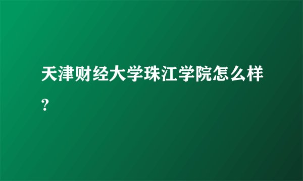 天津财经大学珠江学院怎么样？