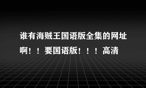 谁有海贼王国语版全集的网址啊！！要国语版！！！高清