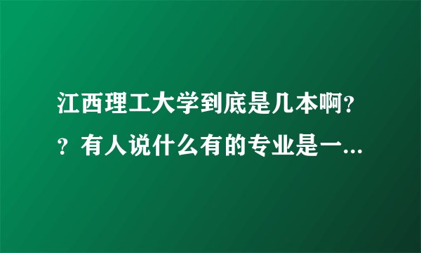 江西理工大学到底是几本啊？？有人说什么有的专业是一本有的是二本。。那我分数是二本可以报他的一本专业吗