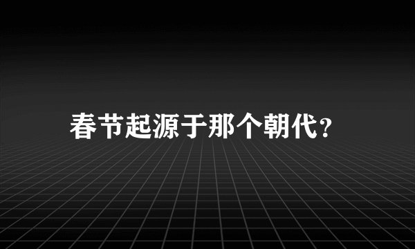 春节起源于那个朝代？