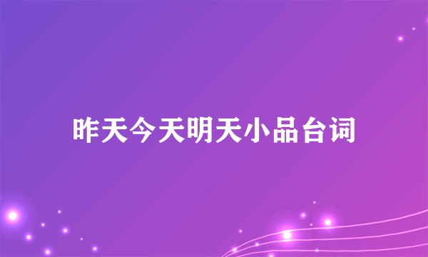 昨天今天明天小品台词