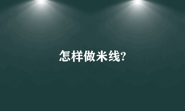 怎样做米线?