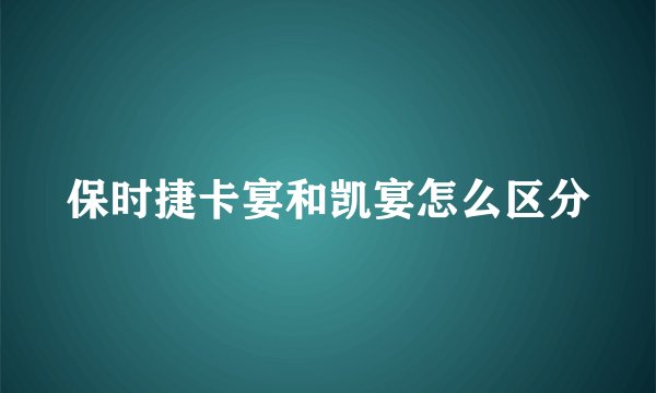 保时捷卡宴和凯宴怎么区分