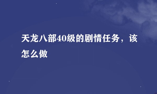 天龙八部40级的剧情任务，该怎么做