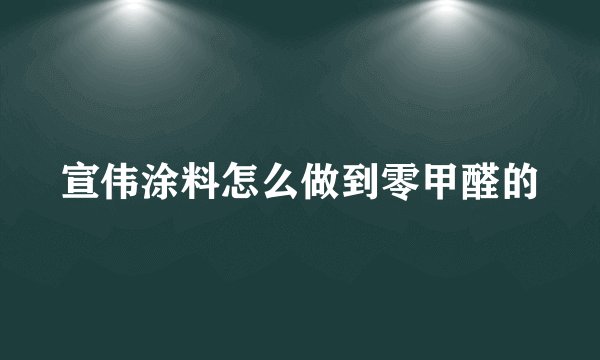 宣伟涂料怎么做到零甲醛的