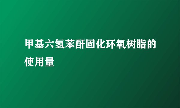 甲基六氢苯酐固化环氧树脂的使用量