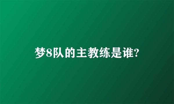 梦8队的主教练是谁?