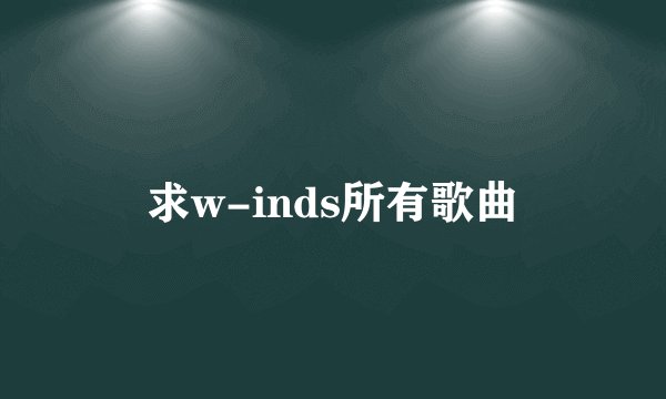 求w-inds所有歌曲